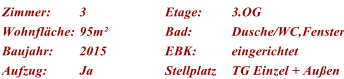 Zimmer: 3 Etage: 3.OG Wohnflche: 95m Bad: Dusche/WC,Fenster Baujahr: 2015 EBK: eingerichtet Aufzug: Ja Stellplatz TG Einzel + Auen