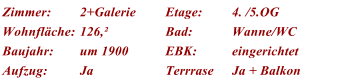 Zimmer: 2+Galerie Etage: 4. /5.OG Wohnflche: 126, Bad: Wanne/WC Baujahr: um 1900 EBK: eingerichtet Aufzug: Ja Terrrase Ja + Balkon