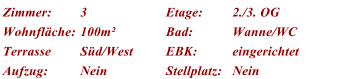 Zimmer: 3 Etage: 2./3. OG Wohnflche: 100m Bad: Wanne/WC Terrasse Sd/West EBK: eingerichtet Aufzug: Nein Stellplatz: Nein